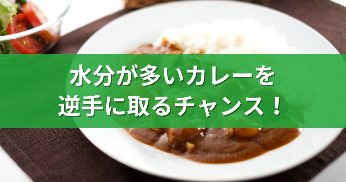 水分が多いカレーを逆手に取るチャンス！