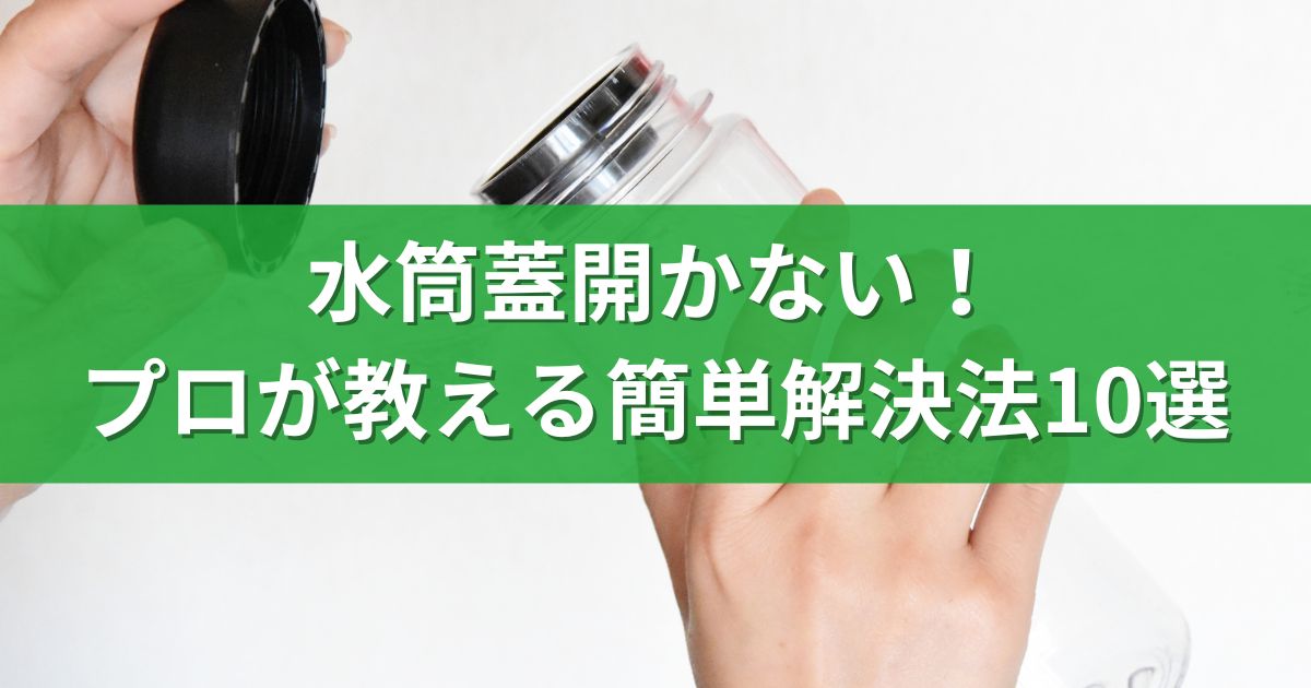 水筒蓋開かない！プロが教える簡単解決法10選