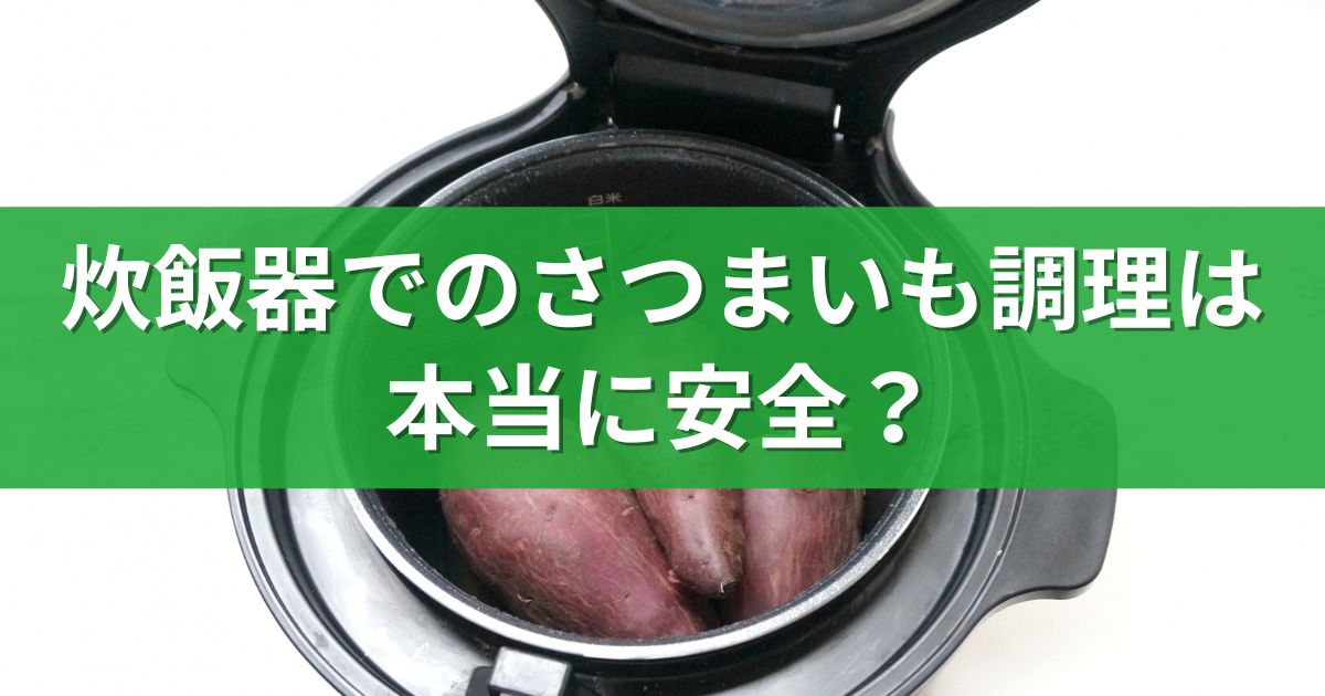 炊飯器でのさつまいも調理は本当に安全？