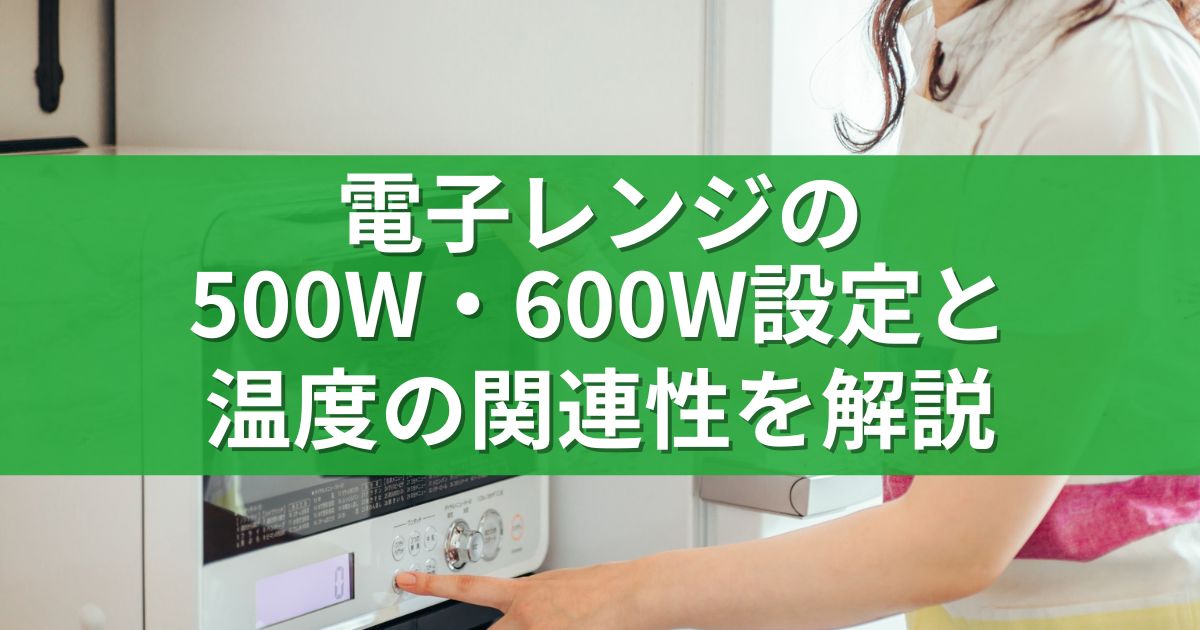 電子レンジの500W・600W設定と温度の関連性を解説