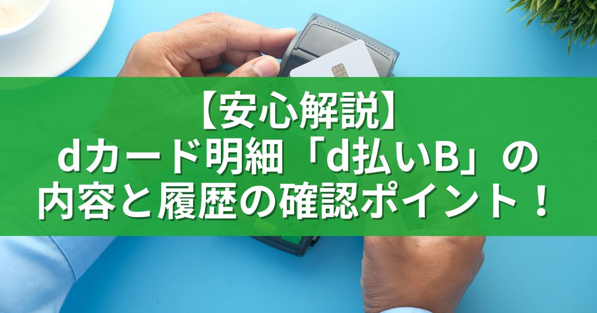 【安心解説】dカード明細「d払いB」の内容と履歴の確認ポイント！