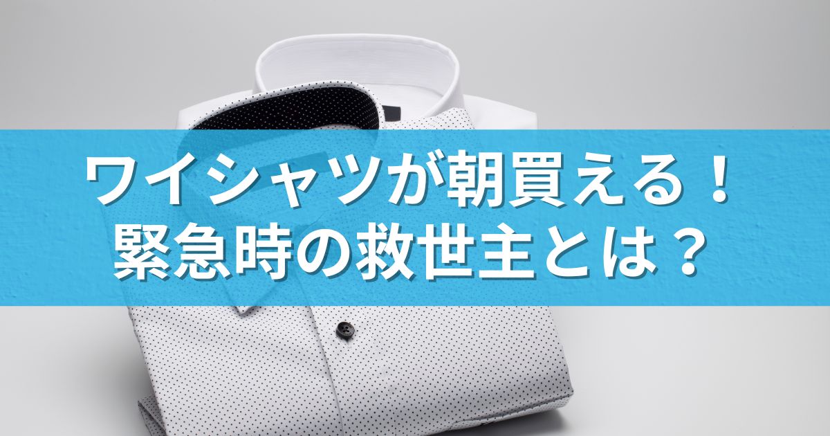 ワイシャツが朝買える！緊急時の救世主とは？