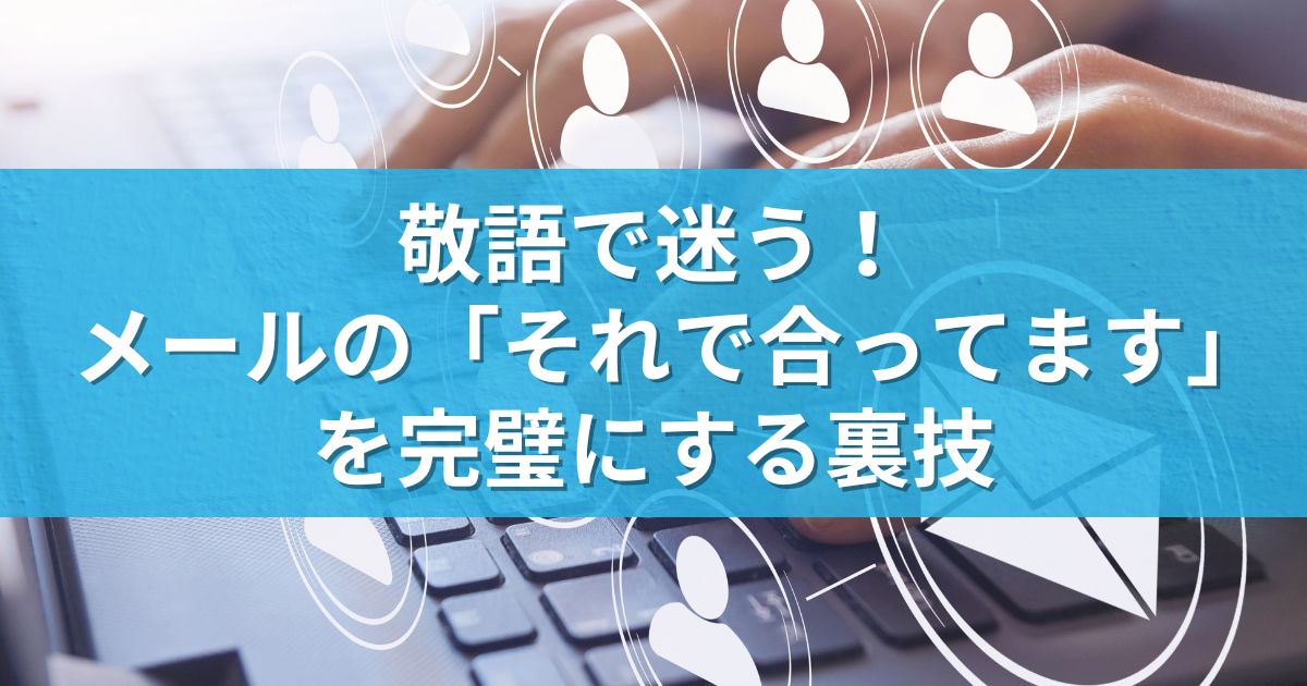 敬語で迷う！メールの「それで合ってます」を完璧にする裏技