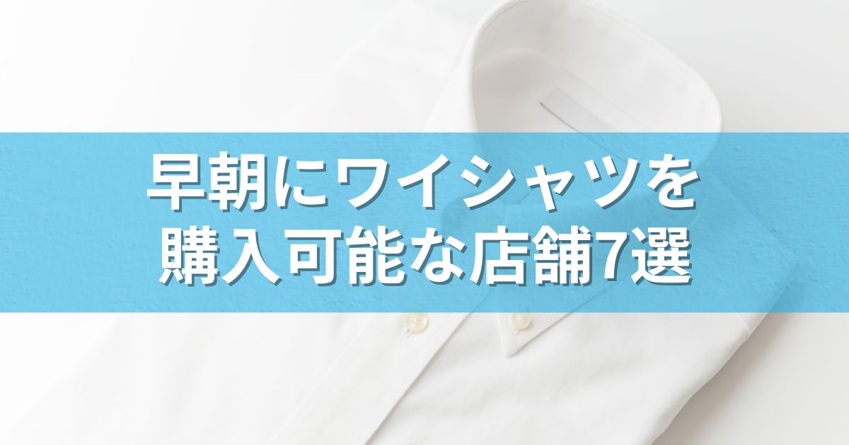 早朝にワイシャツを購入可能な店舗7選