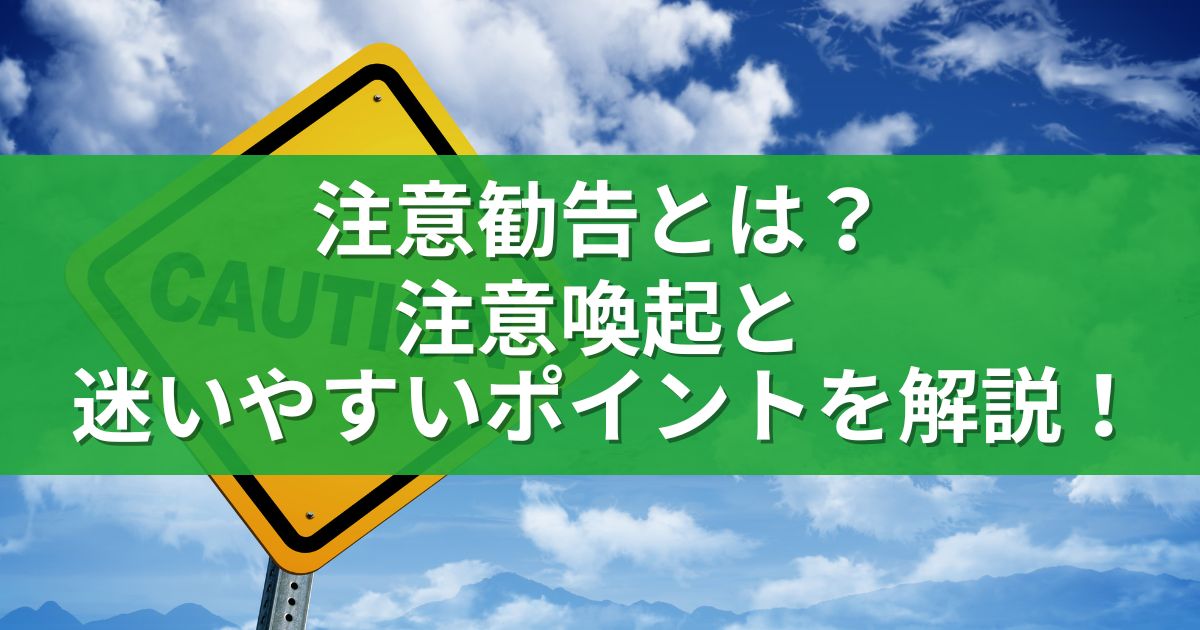 注意勧告とは？注意喚起と迷いやすいポイントを解説！