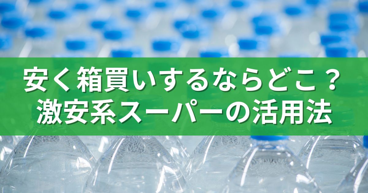 安く箱買いするならどこ？激安系スーパーの活用法