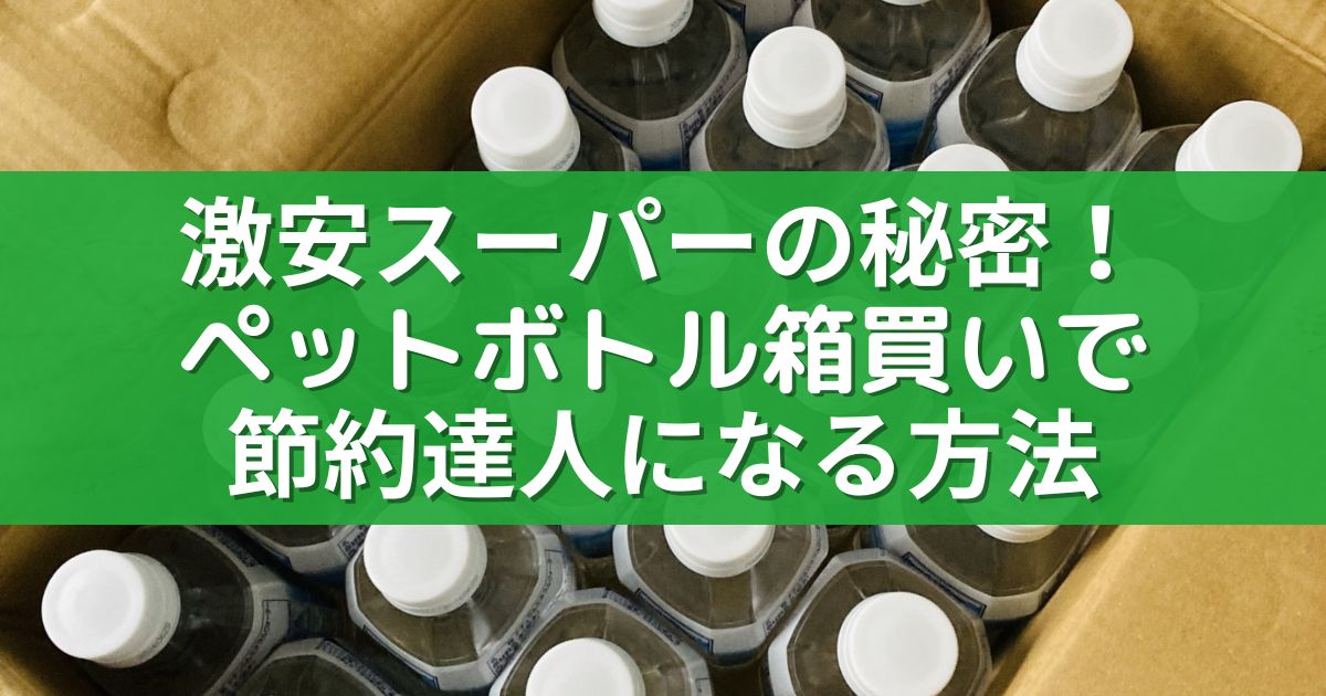 激安スーパーの秘密！ペットボトル箱買いで節約達人になる方法