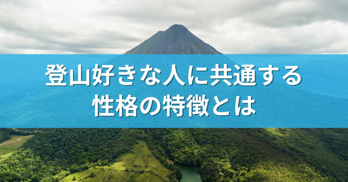 登山好きな人に共通する性格の特徴とは