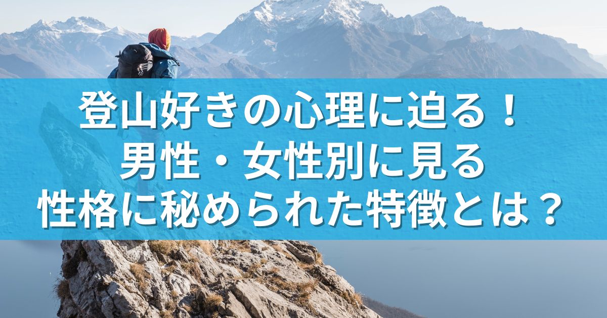 登山好きの心理に迫る！男性・女性別に見る性格に秘められた特徴とは？