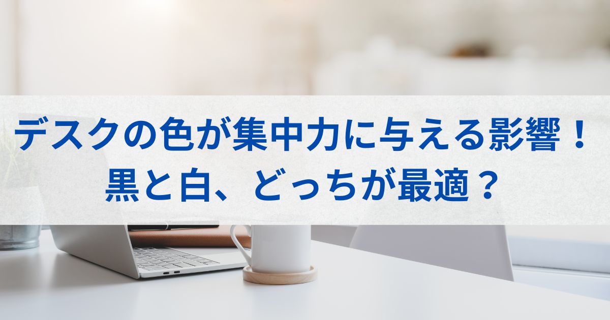 デスクの色が集中力に与える影響！黒と白、どっちが最適？