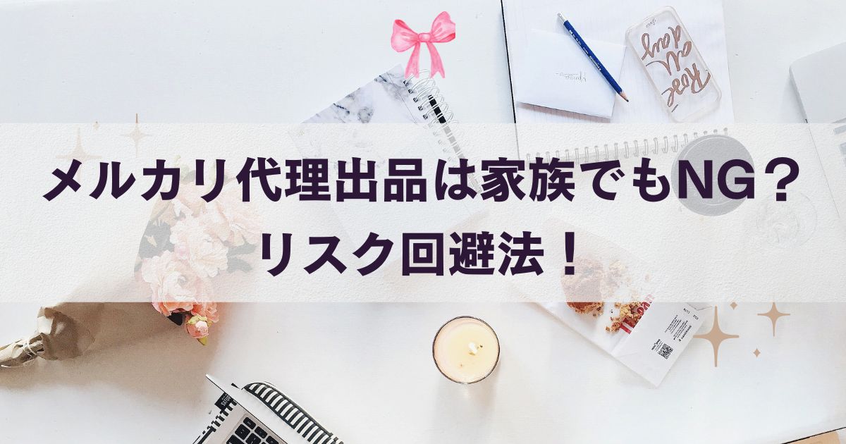 メルカリ代理出品は家族でもNG？リスク回避法！ | らむずブログ