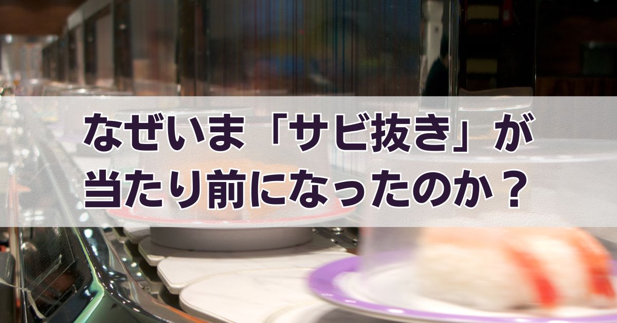 なぜいま「サビ抜き」が当たり前になったのか？