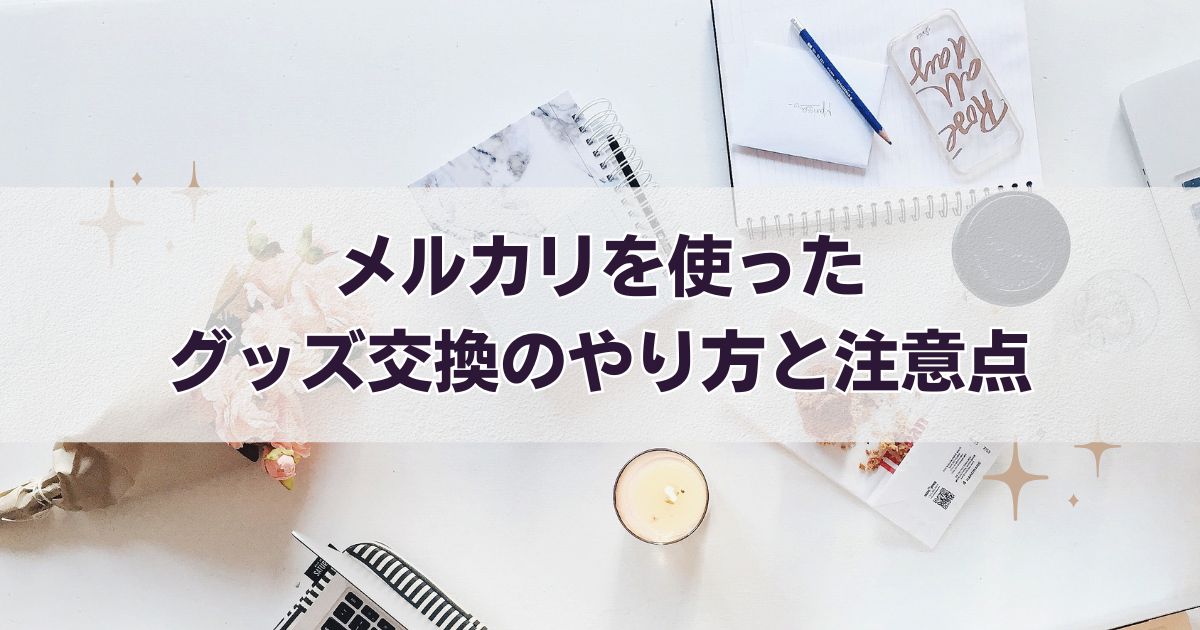 メルカリを使ったグッズ交換のやり方と注意点