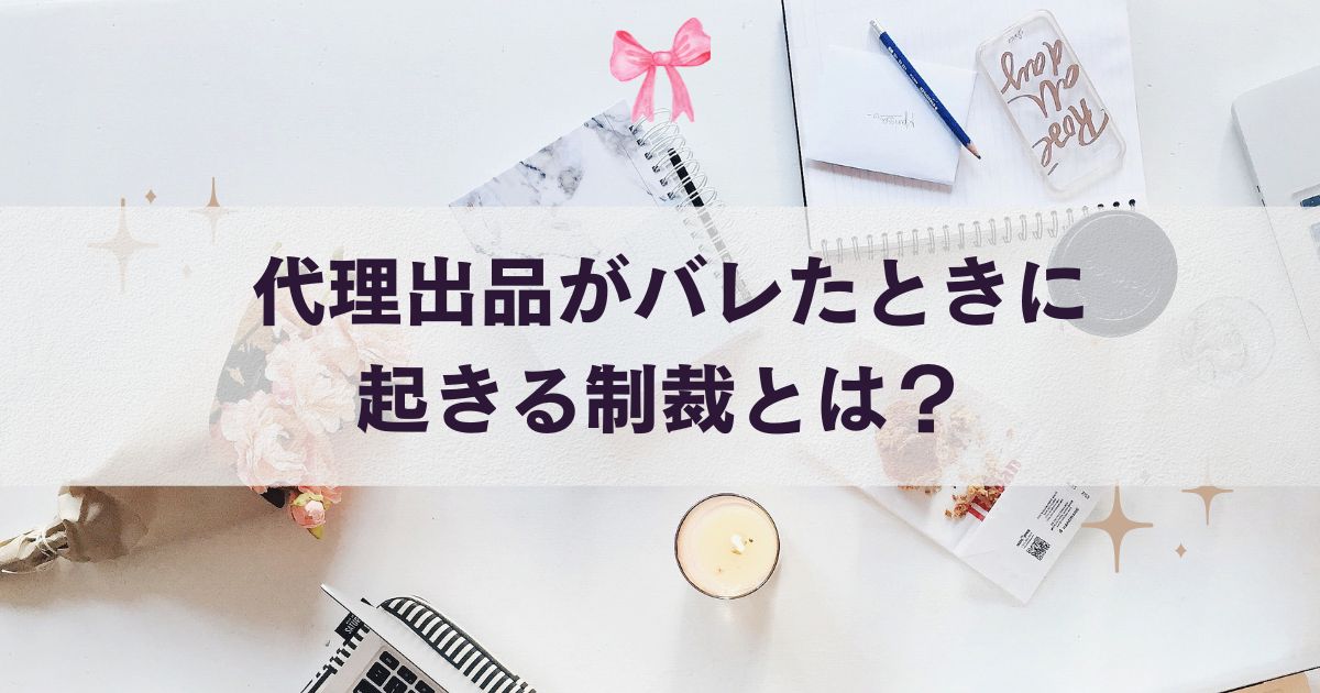 代理出品がバレたときに起きる制裁とは？