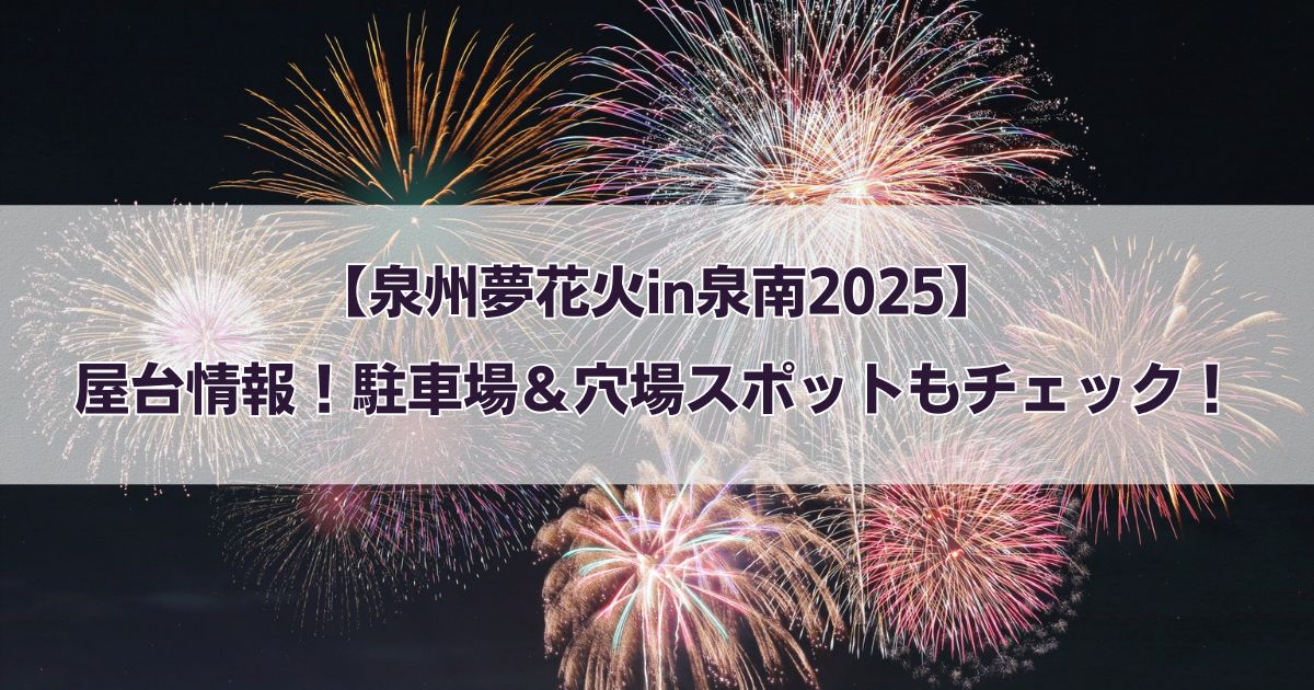 【泉州夢花火in泉南2025】屋台情報！駐車場＆穴場スポットもチェック！
