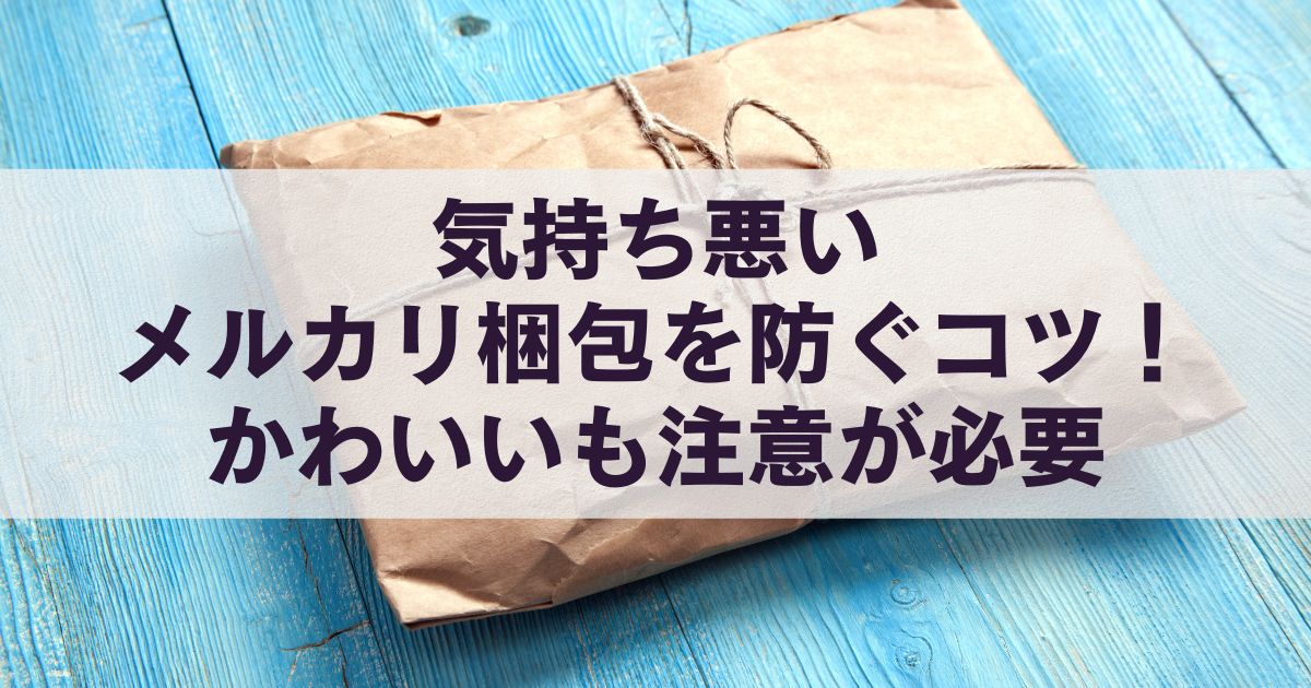 気持ち悪いメルカリ梱包を防ぐコツ！かわいいも注意が必要