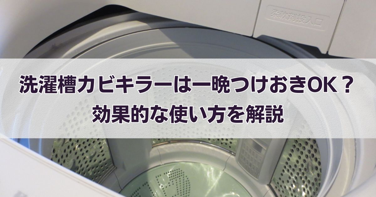 洗濯槽カビキラーは一晩つけおきOK？効果的な使い方を解説