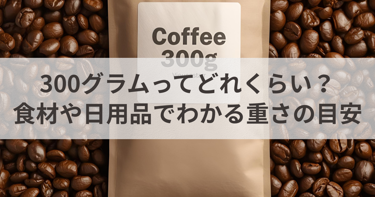 300グラムってどれくらい？食材や日用品でわかる重さの目安