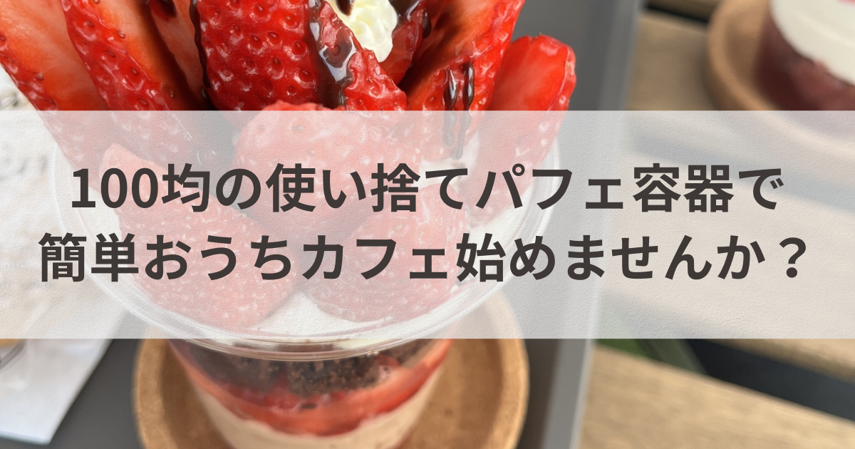 100均の使い捨てパフェ容器で簡単おうちカフェ始めませんか？