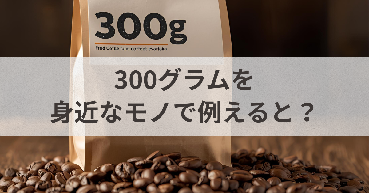 300グラムを身近なモノで例えると？
