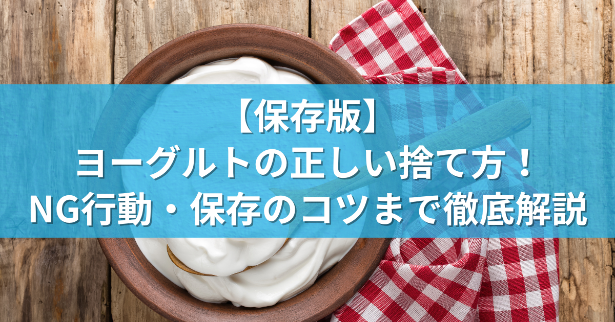【完全版】ヨーグルトの正しい捨て方！NG行動・保存のコツまで徹底解説