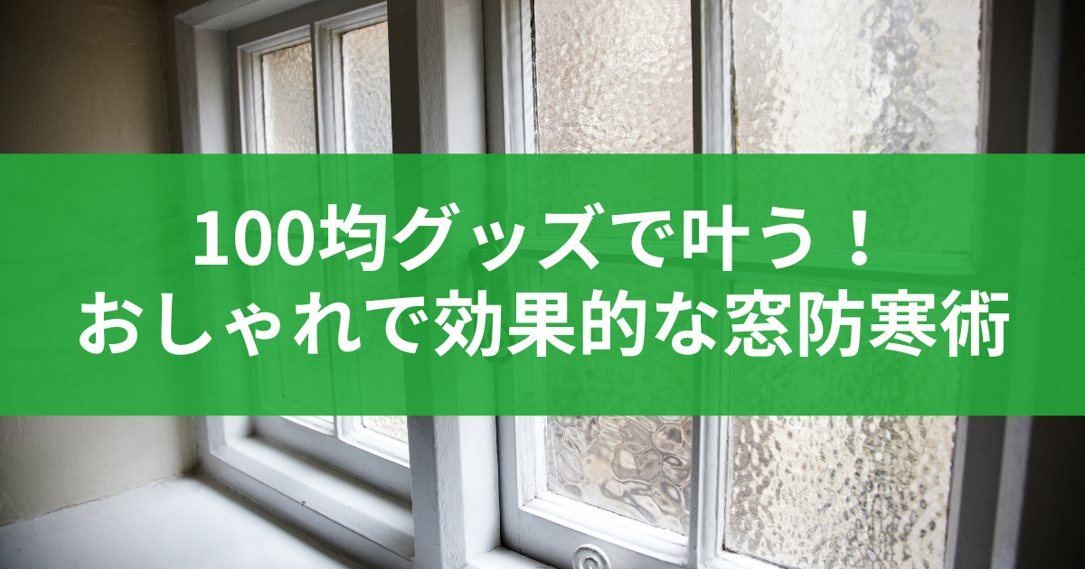 100均グッズで叶う!おしゃれで効果的な窓防寒術