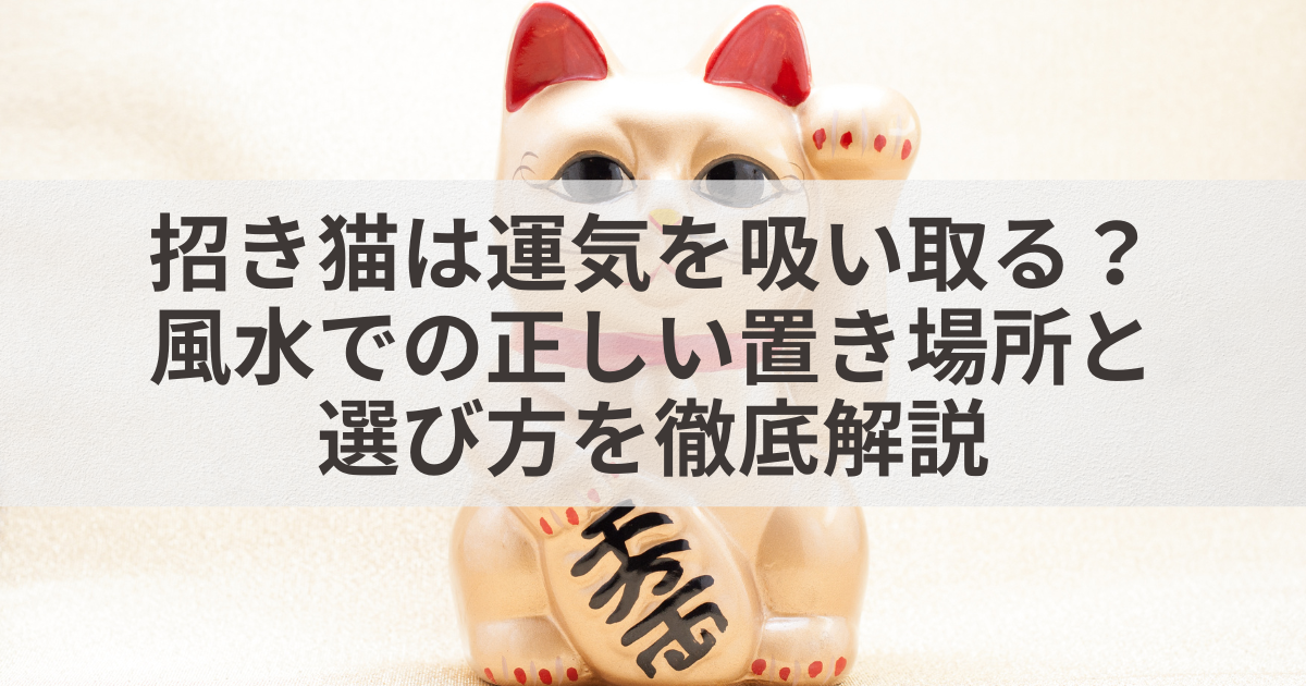 招き猫は運気を吸い取る？風水での正しい置き場所と選び方を徹底解説