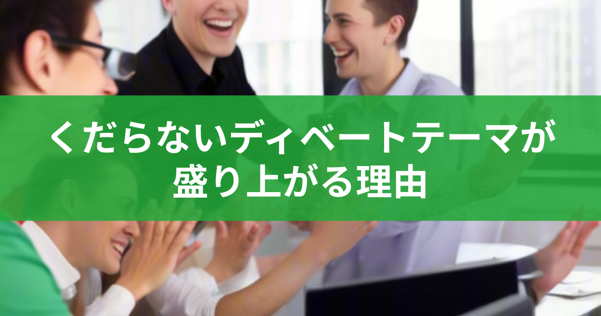 くだらないディベートテーマが盛り上がる理由