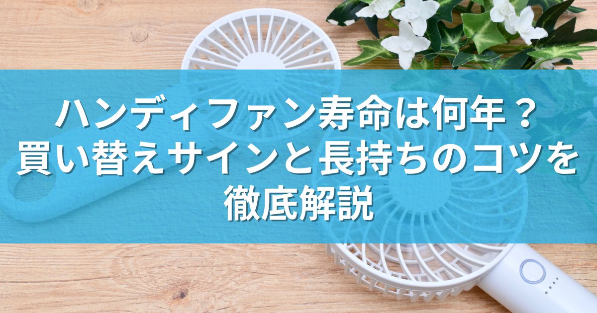 ハンディファンの寿命は何年？買い替えサインと長持ちのコツを徹底解説