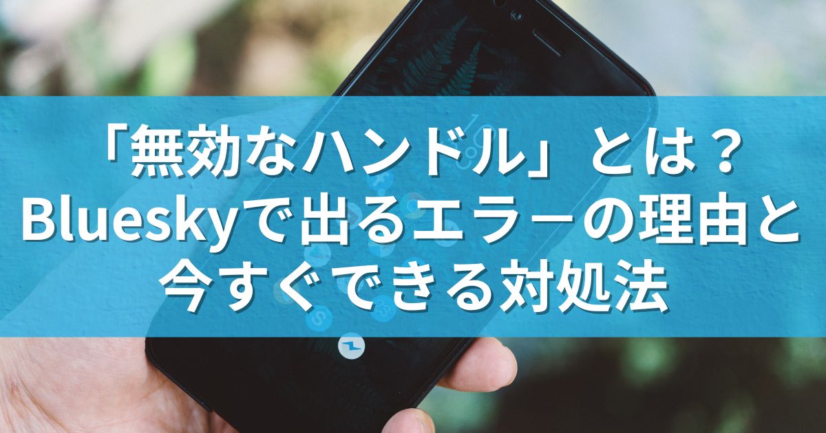「無効なハンドル」とは？Blueskyで出るエラーの理由と今すぐできる対処法