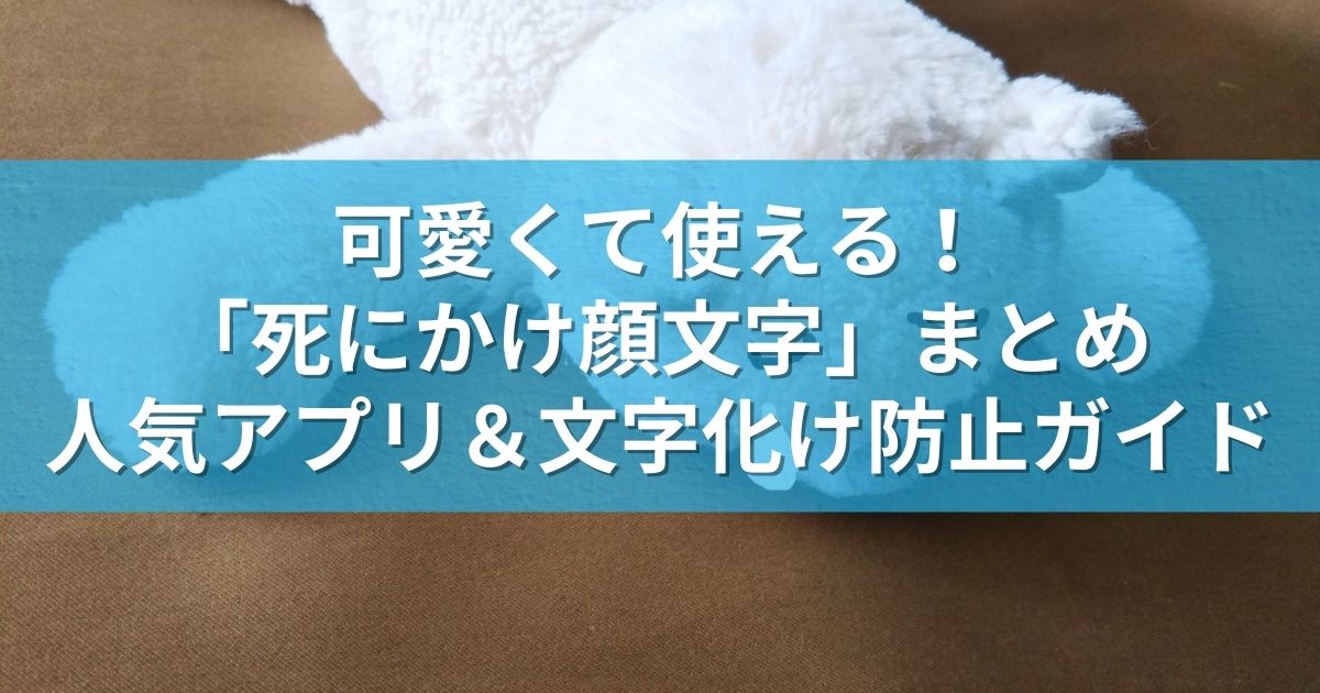 可愛くて使える！「死にかけ顔文字」まとめ：人気アプリ＆文字化け防止ガイド